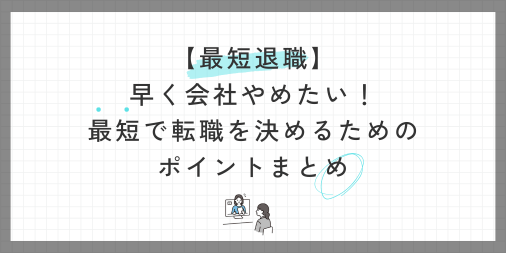 【最短退職】早く会社やめたい！最短で転職を決めるためのポイントまとめ