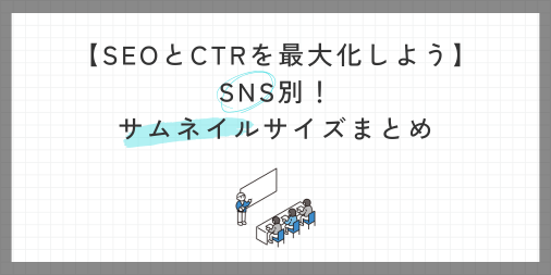 【サイズ感大事】SNS別！きれいにサムネイルを表示させる画像サイズまとめ【SEOとCTRを最大化しよう】