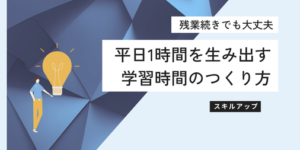 残業続きでも大丈夫。平日1時間を生み出す学習時間のつくり方
